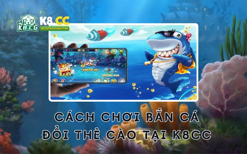 Cách chơi bắn cá đổi thẻ cào K8CC