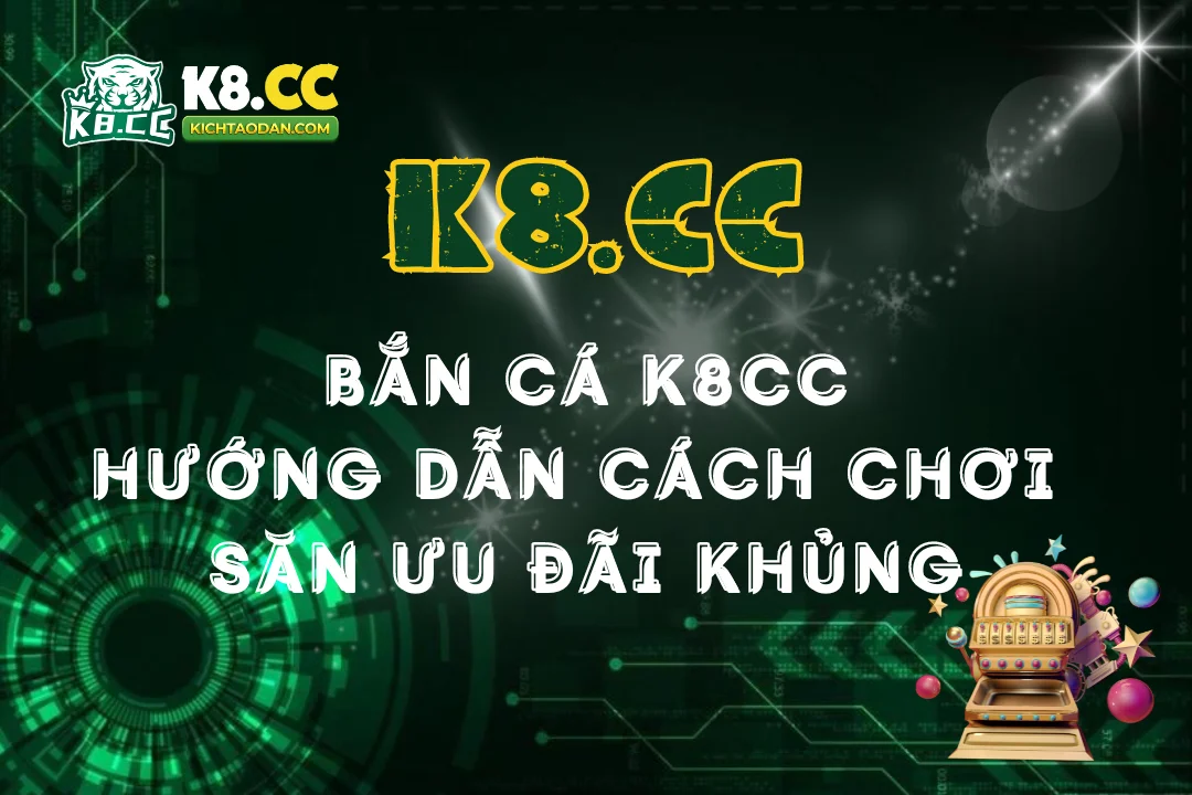 Bắn cá K8CC: Hướng dẫn cách chơi và săn ưu đãi khủng